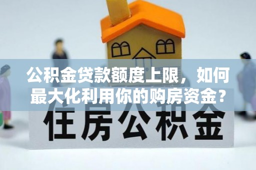 新抚公积金贷款额度上限，如何最大化利用你的购房资金？