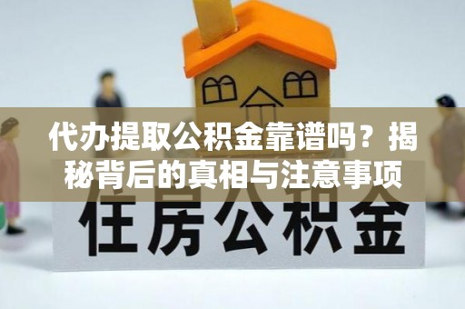 新抚代办提取公积金靠谱吗？揭秘背后的真相与注意事项