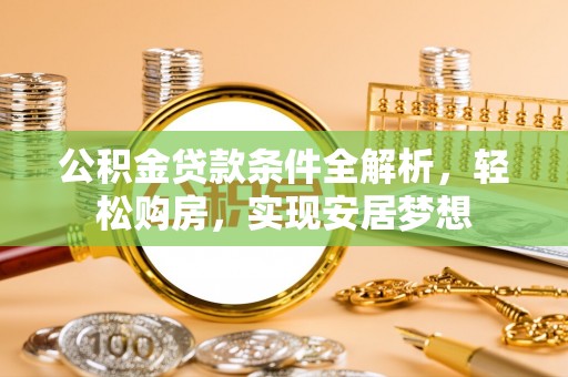 新抚公积金贷款条件全解析，轻松购房，实现安居梦想