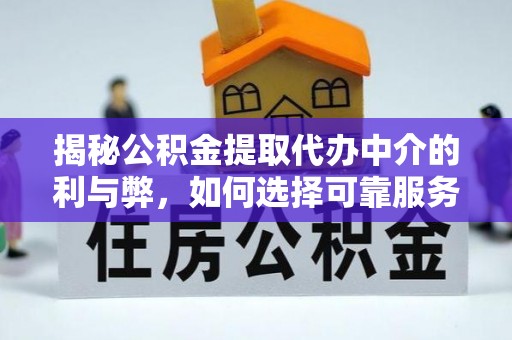 新抚揭秘公积金提取代办中介的利与弊，如何选择可靠服务？