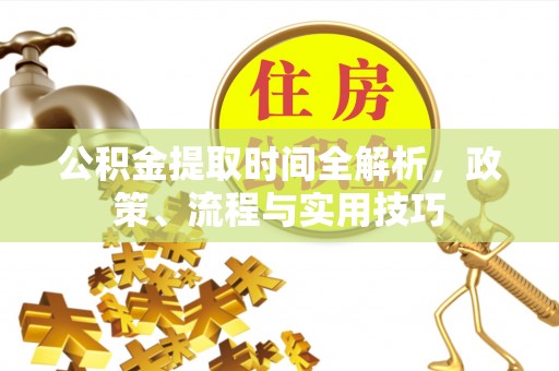 新抚公积金提取时间全解析，政策、流程与实用技巧