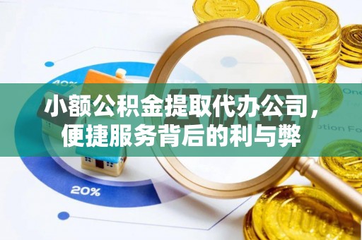 新抚小额公积金提取代办公司，便捷服务背后的利与弊