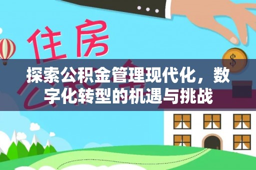 新抚探索公积金管理现代化，数字化转型的机遇与挑战