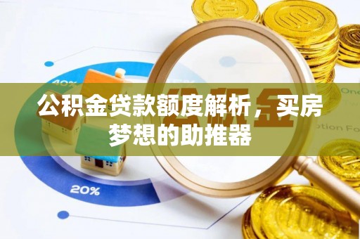 新抚公积金贷款额度解析，买房梦想的助推器