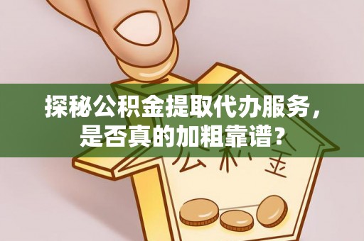 新抚探秘公积金提取代办服务，是否真的加粗靠谱？