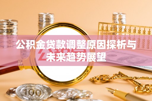 新抚公积金贷款调整原因探析与未来趋势展望