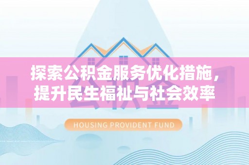 新抚探索公积金服务优化措施，提升民生福祉与社会效率