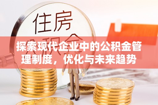 新抚探索现代企业中的公积金管理制度，优化与未来趋势