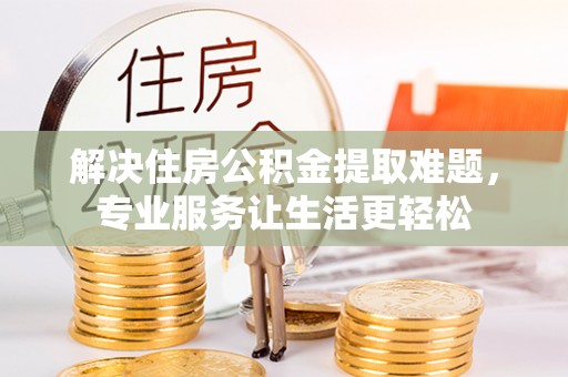 新抚解决住房公积金提取难题，专业服务让生活更轻松