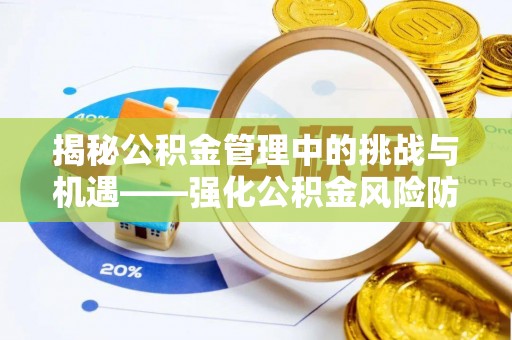 新抚揭秘公积金管理中的挑战与机遇——强化公积金风险防控的多维策略