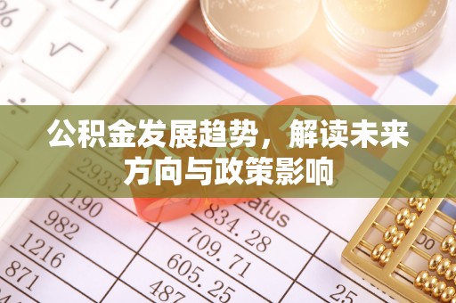 新抚公积金发展趋势，解读未来方向与政策影响