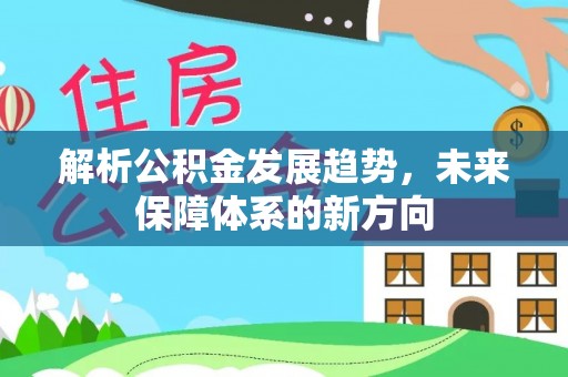 新抚解析公积金发展趋势，未来保障体系的新方向