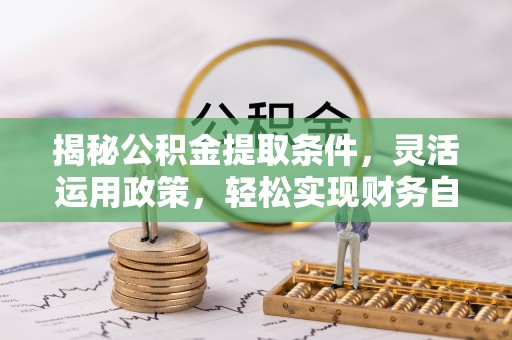 新抚揭秘公积金提取条件，灵活运用政策，轻松实现财务自由