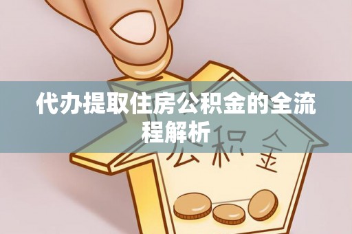 新抚代办提取住房公积金的全流程解析