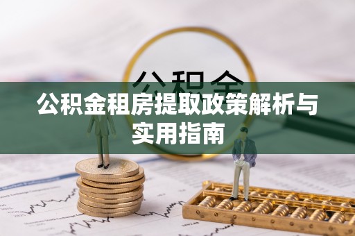 新抚公积金租房提取政策解析与实用指南