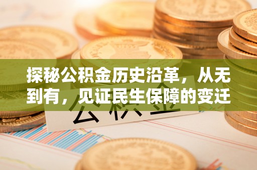 新抚探秘公积金历史沿革，从无到有，见证民生保障的变迁