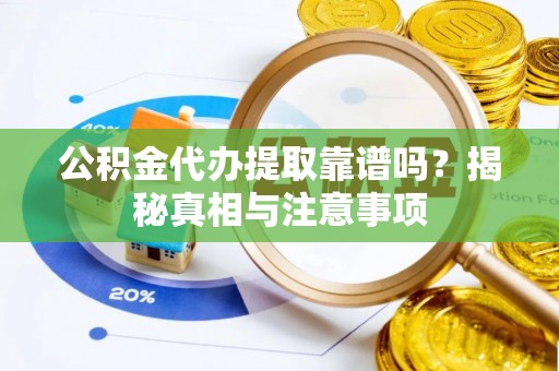 新抚公积金代办提取靠谱吗？揭秘真相与注意事项