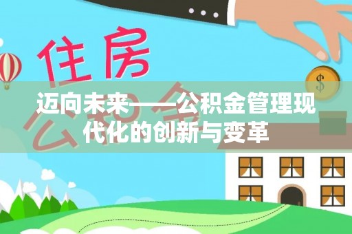 新抚迈向未来——公积金管理现代化的创新与变革