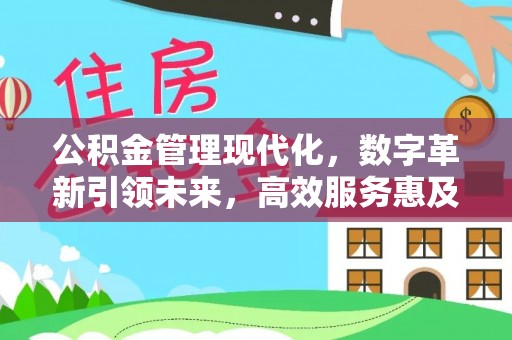 新抚公积金管理现代化，数字革新引领未来，高效服务惠及民生