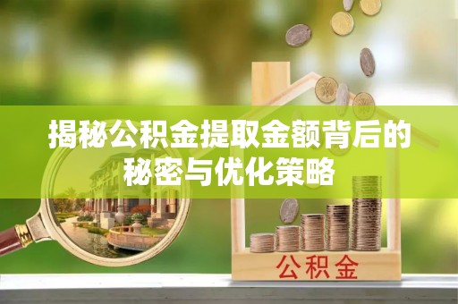 新抚揭秘公积金提取金额背后的秘密与优化策略