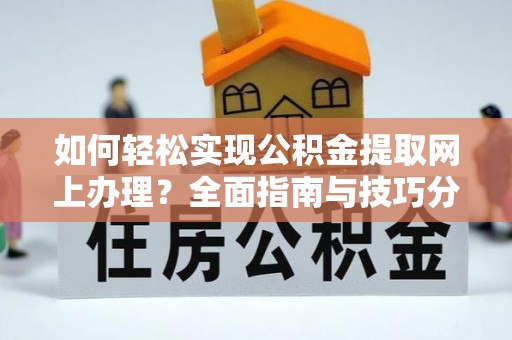 新抚如何轻松实现公积金提取网上办理？全面指南与技巧分享