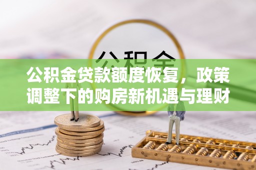新抚公积金贷款额度恢复，政策调整下的购房新机遇与理财规划