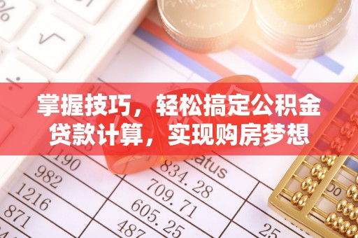 新抚掌握技巧，轻松搞定公积金贷款计算，实现购房梦想
