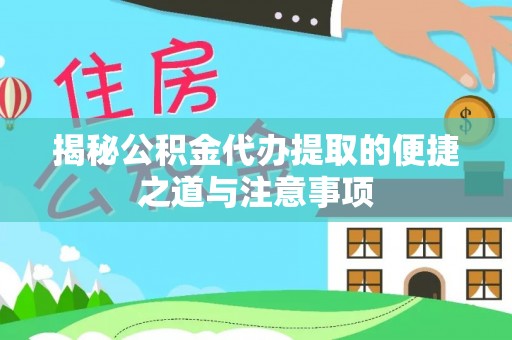 新抚揭秘公积金代办提取的便捷之道与注意事项