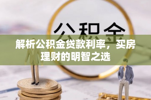 新抚解析公积金贷款利率，买房理财的明智之选