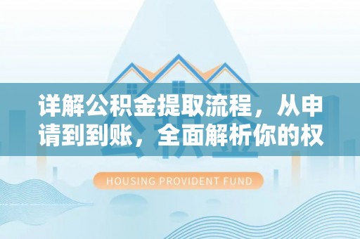 新抚详解公积金提取流程，从申请到到账，全面解析你的权益与操作步骤