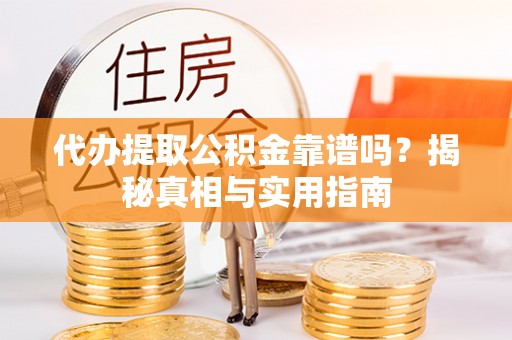 新抚代办提取公积金靠谱吗？揭秘真相与实用指南