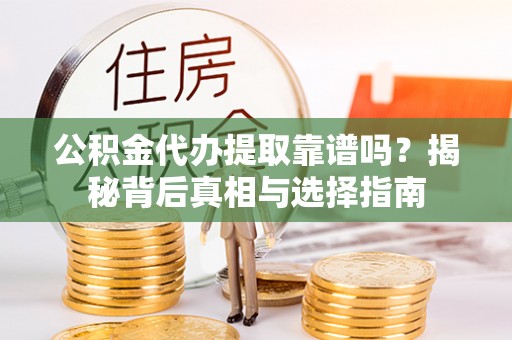新抚公积金代办提取靠谱吗？揭秘背后真相与选择指南