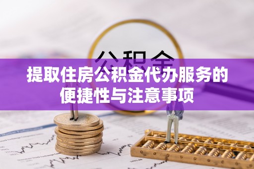 新抚提取住房公积金代办服务的便捷性与注意事项