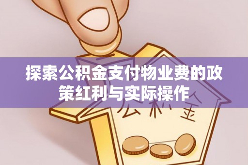 新抚探索公积金支付物业费的政策红利与实际操作