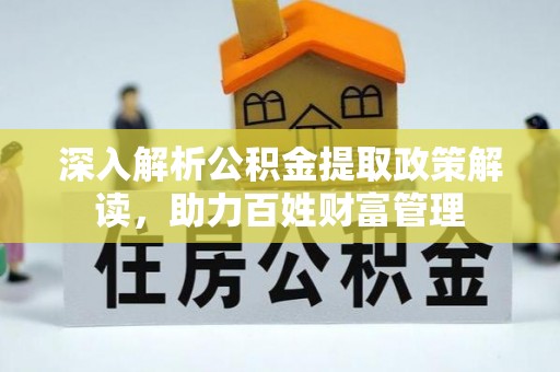 新抚深入解析公积金提取政策解读，助力百姓财富管理