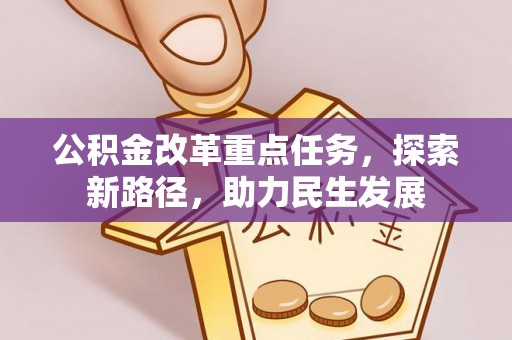 新抚公积金改革重点任务，探索新路径，助力民生发展