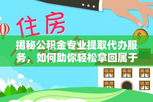 新抚揭秘公积金专业提取代办服务，如何助你轻松拿回属于你的资金
