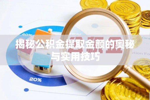 新抚揭秘公积金提取金额的奥秘与实用技巧
