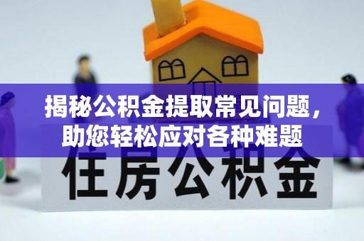 新抚揭秘公积金提取常见问题，助您轻松应对各种难题