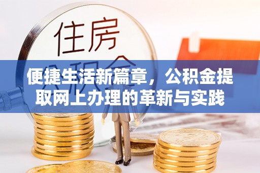 新抚便捷生活新篇章，公积金提取网上办理的革新与实践
