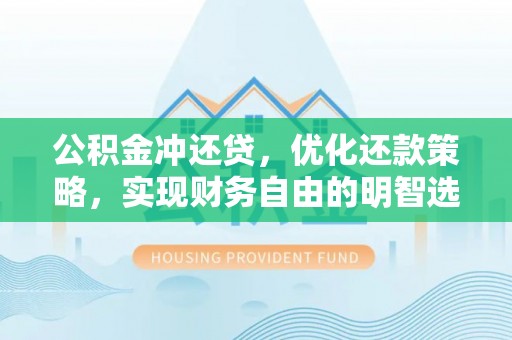 新抚公积金冲还贷，优化还款策略，实现财务自由的明智选择