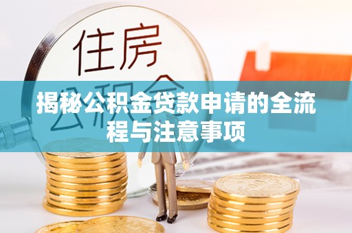 新抚揭秘公积金贷款申请的全流程与注意事项