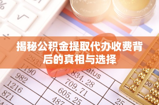 新抚揭秘公积金提取代办收费背后的真相与选择