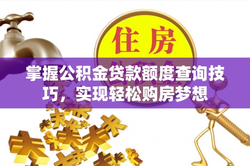 新抚掌握公积金贷款额度查询技巧，实现轻松购房梦想