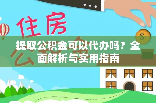 新抚提取公积金可以代办吗？全面解析与实用指南