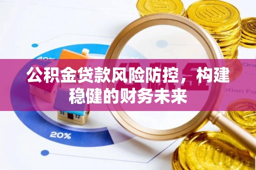 新抚公积金贷款风险防控，构建稳健的财务未来