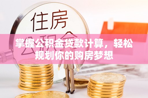新抚掌握公积金贷款计算，轻松规划你的购房梦想