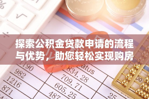 新抚探索公积金贷款申请的流程与优势，助您轻松实现购房梦想