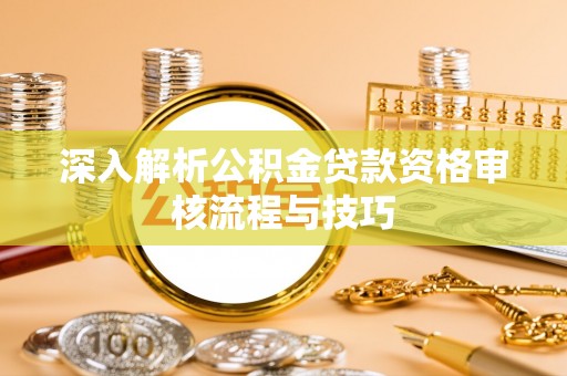 新抚深入解析公积金贷款资格审核流程与技巧