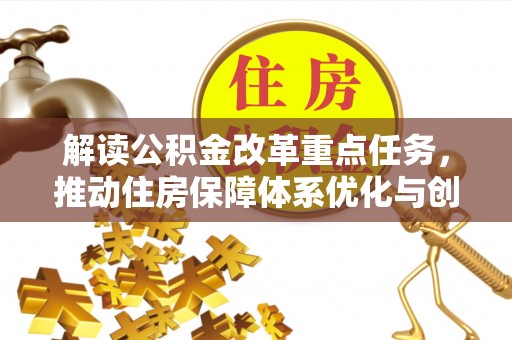 新抚解读公积金改革重点任务，推动住房保障体系优化与创新